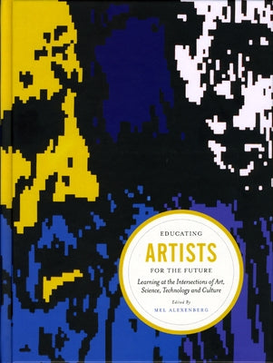 Educating Artists for the Future: Learning at the Intersections of Art, Science, Technology, and Culture by Alexenberg, Mel