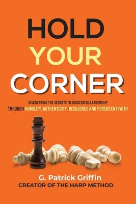 Hold Your Corner: Discovering The Secrets To Successful Leadership Through Humility, Authenticity, Resilience and Persistent Faith by Griffin, G. Patrick