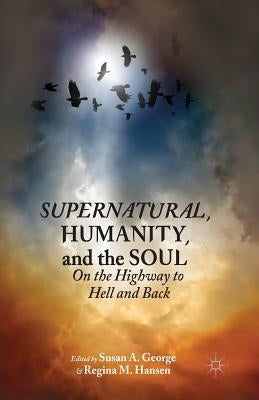 Supernatural, Humanity, and the Soul: On the Highway to Hell and Back by George, Susan A.