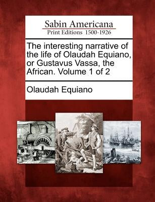 The Interesting Narrative of the Life of Olaudah Equiano, or Gustavus Vassa, the African. Volume 1 of 2 by Equiano, Olaudah