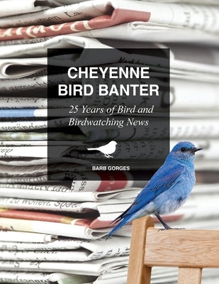 Cheyenne Bird Banter: 25 Years of Bird and Birdwatching News by Gorges, Barb