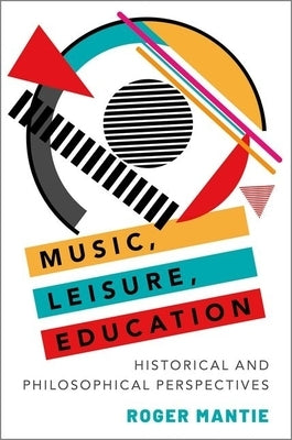 Music, Leisure, Education: Historical and Philosophical Perspectives by Mantie, Roger