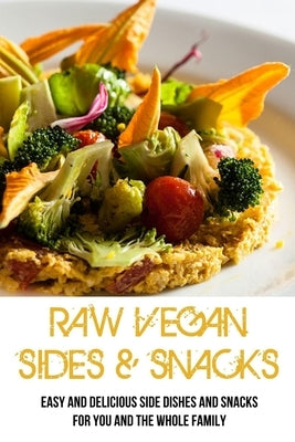 Raw Vegan Sides & Snacks: Easy And Delicious Side Dishes And Snacks For You And The Whole Family: Delicious Raw Vegan Side Dishes by Licht, Eldon