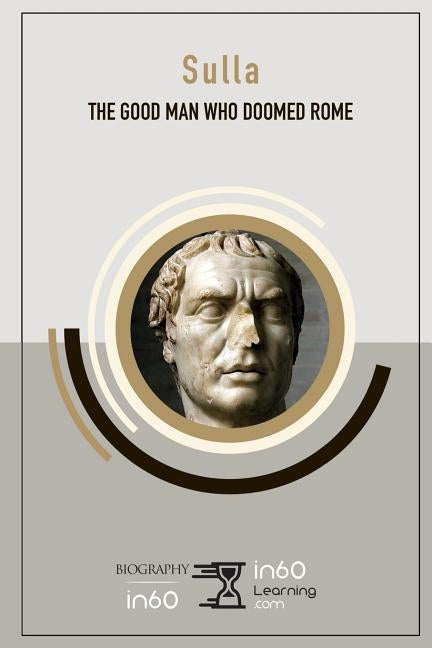 Sulla: The Good Man Who Doomed Rome by In60learning