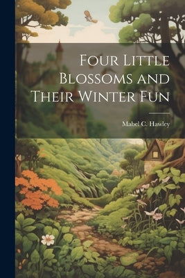 Four Little Blossoms and Their Winter Fun by Hawley, Mabel C.