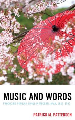 Music and Words: Producing Popular Songs in Modern Japan, 1887-1952 by Patterson, Patrick M.