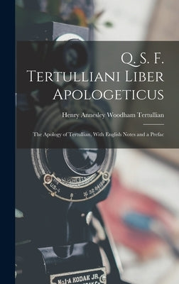 Q. S. F. Tertulliani Liber Apologeticus: The Apology of Tertullian, With English Notes and a Prefac by Henry Annesley Woodham, Tertullian