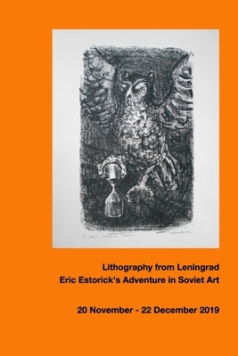 Leningrad Lithography: Eric Estorick's Adventure in Soviet Art by Collection, Estorick