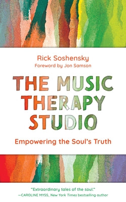 The Music Therapy Studio: Empowering the Soul's Truth by Soshensky, Rick