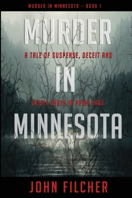 Murder in Minnesota: A Tale of Suspense, Deceit and Grisly Death in Prior Lake by Filcher, John