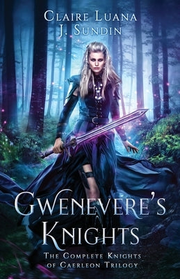 Gwenevere's Knights: The Complete Knights of Caerleon Trilogy by Luana, Claire