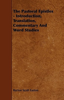 The Pastoral Epistles - Introduction, Translation, Commentary and Word Studies by Easton, Burton Scott