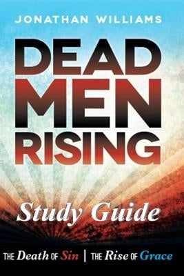 Dead Men Rising - Study Guide: The Death of Sin--The Rise of Grace by Williams, Jonathan