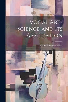 Vocal Art-Science and Its Application by Miller, Frank Ebenezer