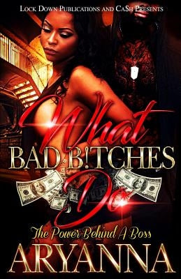 What Bad Bitches Do: The Power Behind a Boss by Aryanna