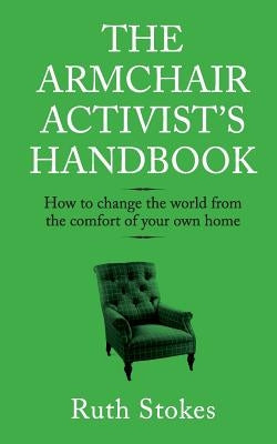 The Armchair Activist's Handbook: How to change the world from the comfort of your own home by Stokes, Ruth