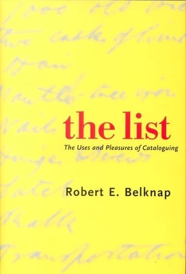 List: The Uses and Pleasures of Cataloguing by Belknap, Robert