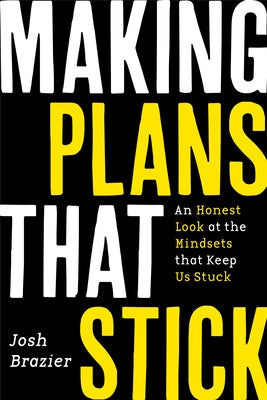 Making Plans That Stick: An Honest Look at the Mindsets That Keep Us Stuck by Brazier, Josh