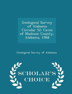 Geological Survey of Alabama Circular 52: Caves of Madison County, Alabama, 1968 - Scholar's Choice Edition by Geological Survey of Alabama