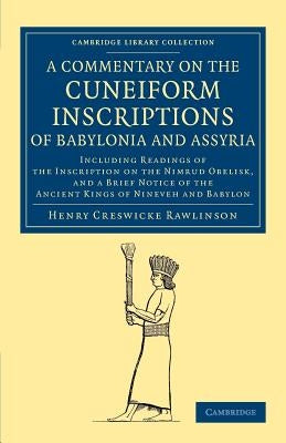 A Commentary on the Cuneiform Inscriptions of Babylonia and Assyria: Including Readings of the Inscription on the Nimrud Obelisk, and a Brief Notice o by Rawlinson, Henry Creswicke