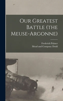 Our Greatest Battle (the Meuse-Argonne) by Palmer, Frederick