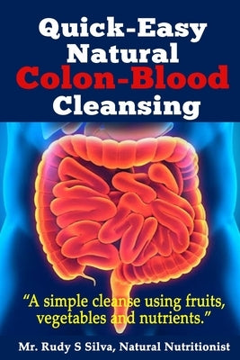 Quick-Easy Natural Colon-Blood Cleansing: A simple cleanse using fruits, vegetables and nutrients. by Silva, Rudy S.