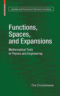 Functions, Spaces, and Expansions: Mathematical Tools in Physics and Engineering by Christensen, Ole