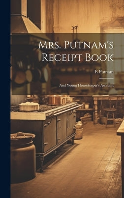 Mrs. Putnam's Receipt Book: And Young Housekeeper's Assistant by Putnam, E.