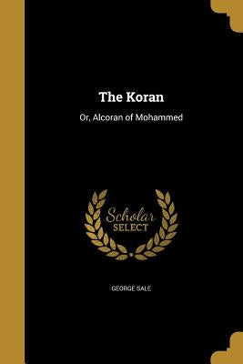 The Koran: Or, Alcoran of Mohammed by Sale, George