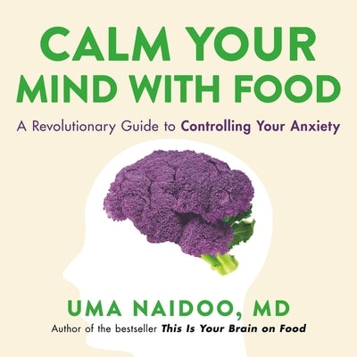 Calm Your Mind with Food: A Revolutionary Guide to Controlling Your Anxiety by MD