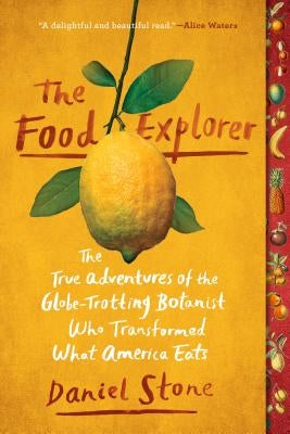 The Food Explorer: The True Adventures of the Globe-Trotting Botanist Who Transformed What America Eats by Stone, Daniel