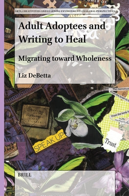 Adult Adoptees and Writing to Heal: Migrating Toward Wholeness by Debetta, Liz