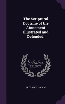 The Scriptural Doctrine of the Atonement Illustrated and Defended. by Janeway, Jacob Jones