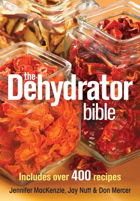 The Dehydrator Bible: Includes Over 400 Recipes by MacKenzie, Jennifer