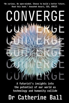 Converge: A futurist's insights into the potential of our world as technology and humanity collide by Ball, Catherine