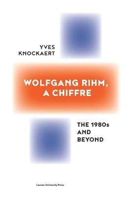 Wolfgang Rihm, a Chiffre: The 1980s and Beyond by Knockaert, Yves