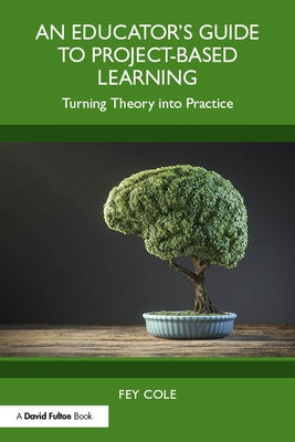 An Educator's Guide to Project-Based Learning: Turning Theory into Practice by Cole, Fey