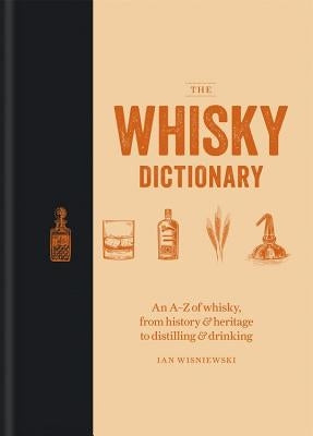 The Whisky Dictionary: An A-Z of Whisky, from History & Heritage to Distilling & Drinking by Wisniewski, Ian