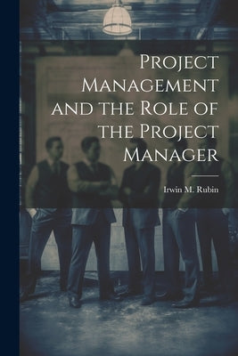 Project Management and the Role of the Project Manager by Rubin, Irwin M.