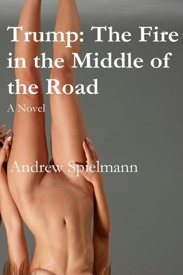 Trump: The Fire in the Middle of the Road: A Novel by Spielmann, Andrew