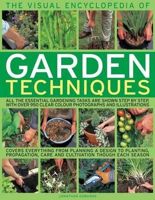 The Visual Encyclopedia of Garden Techniques: All the Essential Gardening Tasks Shown Step-By-Step, in Over 950 Clear Color Photographs and Illustrati by Edwards, Jonathan