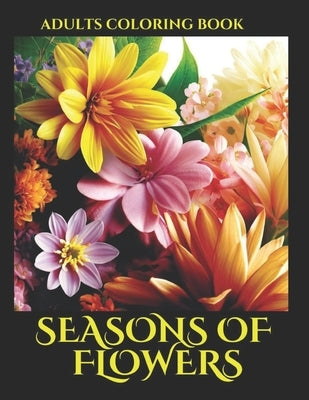 Seasons of Flowers Adults Coloring Book: 75 Beautiful and Relaxing Flowers coloring bookpage Adults by Martinez, Yascatery