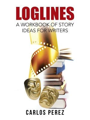 Loglines: A Workbook of Story Ideas for Writers by Perez, Carlos