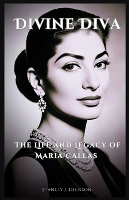 Divine Diva: The Life and Legacy of Maria Callas by Johnson, Stanley J.