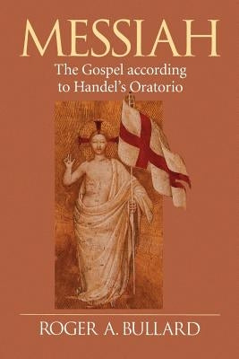 Messiah: The Gospel According to Handel's Oratorio by Bullard, Roger a.