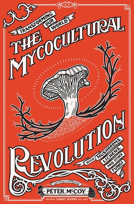 The Mycocultural Revolution: Transforming Our World with Mushrooms, Lichens, and Other Fungi by McCoy, Peter