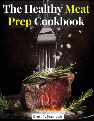 The Healthy Meat Prep Cookbook: Fish, Beef, Lamb, and More by Brett T Jeanlouis