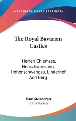 The Royal Bavarian Castles: Herren Chiemsee, Neuschwanstein, Hohenschwangau, Linderhof And Berg by Steinberger, Hans