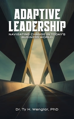 Adaptive Leadership: Navigating Change in Today's Business World by Wenglar, Ty H.