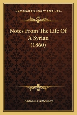 Notes From The Life Of A Syrian (1860) by Ameuney, Antonius